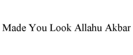 MADE YOU LOOK ALLAHU AKBAR trademark