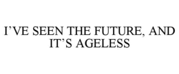 I’VE SEEN THE FUTURE, AND IT’S AGELESS trademark