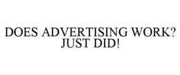 DOES ADVERTISING WORK? JUST DID! trademark