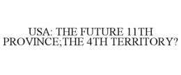 USA: THE FUTURE 11TH PROVINCE;THE 4TH TERRITORY? trademark