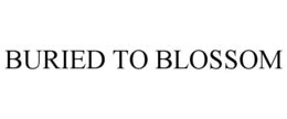 BURIED TO BLOSSOM trademark