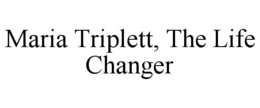 MARIA TRIPLETT, THE LIFE CHANGER trademark