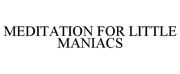 MEDITATION FOR LITTLE MANIACS trademark