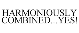 HARMONIOUSLY COMBINED...YES! trademark