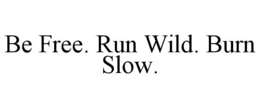 BE FREE. RUN WILD. BURN SLOW. trademark