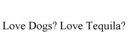 LOVE DOGS? LOVE TEQUILA? trademark