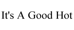 IT'S A GOOD HOT trademark
