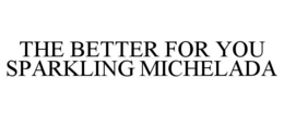 THE BETTER FOR YOU SPARKLING MICHELADA trademark