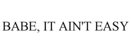 BABE, IT AIN'T EASY trademark