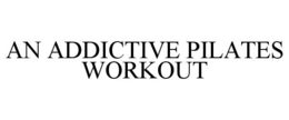 AN ADDICTIVE PILATES WORKOUT trademark