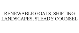 RENEWABLE GOALS, SHIFTING LANDSCAPES, STEADY COUNSEL trademark