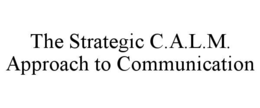 THE STRATEGIC C.A.L.M. APPROACH TO COMMUNICATION trademark