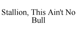 STALLION, THIS AIN'T NO BULL trademark