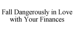 FALL DANGEROUSLY IN LOVE WITH YOUR FINANCES trademark