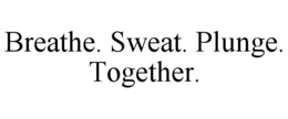 BREATHE. SWEAT. PLUNGE. TOGETHER. trademark