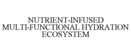 NUTRIENT-INFUSED MULTI-FUNCTIONAL HYDRATION ECOSYSTEM trademark