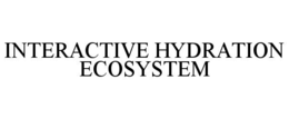 INTERACTIVE HYDRATION ECOSYSTEM trademark
