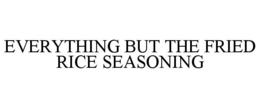 EVERYTHING BUT THE FRIED RICE SEASONING trademark