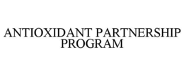 ANTIOXIDANT PARTNERSHIP PROGRAM trademark