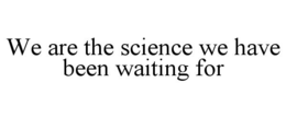 WE ARE THE SCIENCE WE HAVE BEEN WAITING FOR trademark