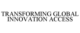 TRANSFORMING GLOBAL INNOVATION ACCESS trademark