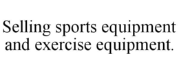 SELLING SPORTS EQUIPMENT AND EXERCISE EQUIPMENT. trademark