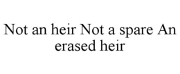 NOT AN HEIR NOT A SPARE AN ERASED HEIR trademark