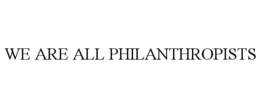 WE ARE ALL PHILANTHROPISTS trademark