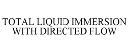 TOTAL LIQUID IMMERSION WITH DIRECTED FLOW trademark