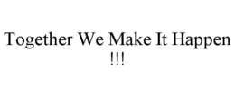 TOGETHER WE MAKE IT HAPPEN !!! trademark