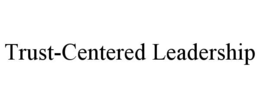 TRUST-CENTERED LEADERSHIP trademark