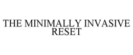 THE MINIMALLY INVASIVE RESET trademark