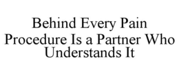 BEHIND EVERY PAIN PROCEDURE IS A PARTNER WHO UNDERSTANDS IT trademark