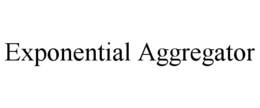 EXPONENTIAL AGGREGATOR trademark