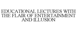 EDUCATIONAL LECTURES WITH THE FLAIR OF ENTERTAINMENT AND ILLUSION trademark