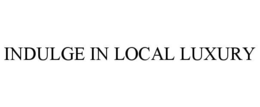 INDULGE IN LOCAL LUXURY trademark