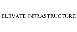 ELEVATE INFRASTRUCTURE trademark