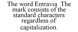 THE WORD ENTRAVIA. THE MARK CONSISTS OF THE STANDARD CHARACTERS REGARDLESS OF CAPITALIZATION. trademark