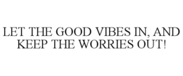 LET THE GOOD VIBES IN, AND KEEP THE WORRIES OUT! trademark