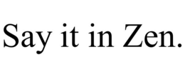 SAY IT IN ZEN. trademark
