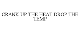 CRANK UP THE HEAT DROP THE TEMP trademark