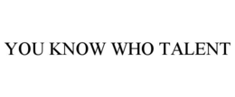 YOU KNOW WHO TALENT trademark