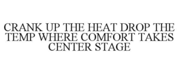 CRANK UP THE HEAT DROP THE TEMP WHERE COMFORT TAKES CENTER STAGE trademark