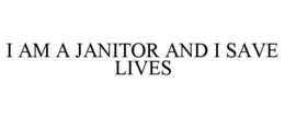 I AM A JANITOR AND I SAVE LIVES trademark