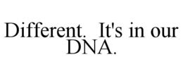 DIFFERENT.  IT'S IN OUR DNA. trademark