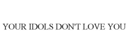 YOUR IDOLS DON'T LOVE YOU trademark