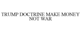TRUMP DOCTRINE MAKE MONEY NOT WAR trademark