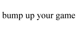 BUMP UP YOUR GAME trademark