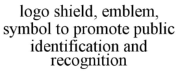 LOGO SHIELD, EMBLEM, SYMBOL TO PROMOTE PUBLIC IDENTIFICATION AND RECOGNITION trademark