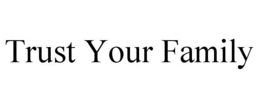TRUST YOUR FAMILY trademark